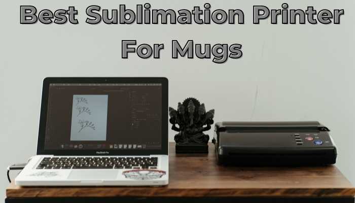 Best Sublimation Printer For Mugs