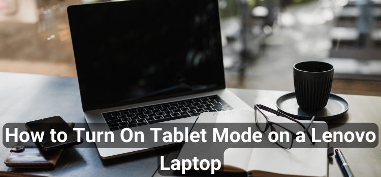 How to Turn On Tablet Mode on a Lenovo Laptop